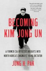 Becoming Kim Jong Un: A Former CIA Officer's Insights into North Korea's Enigmatic Young Dictator