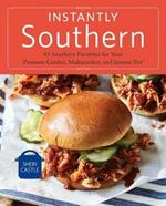 Instantly Southern: 85 Southern Favorites for Your Pressure Cooker, Multicooker, and Instant Pot (R) : A Cookbook