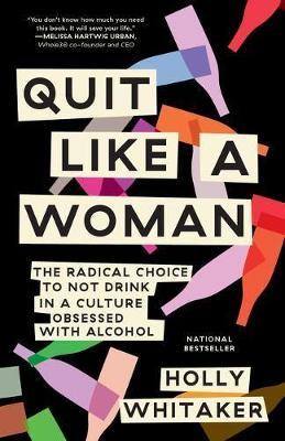 Quit Like a Woman: The Radical Choice to Not Drink in a Culture Obsessed with Alcohol - Holly Whitaker - cover