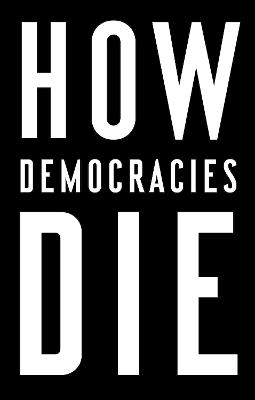 How Democracies Die - Steven Levitsky,Daniel Ziblatt - cover