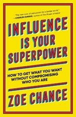 Influence Is Your Superpower: How to Get What You Want Without Compromising Who You Are