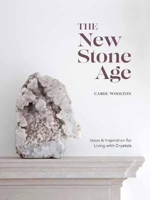 The New Stone Age: Ideas and Inspiration for Living with Crystals - Carol Woolton - cover