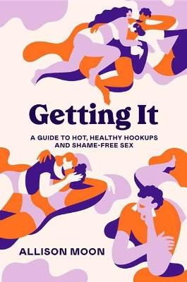 Getting It:  A Guide to Hot, Healthy Hookups and Shame-Free Sex  - Allison Moon - cover