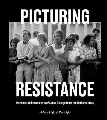 Picturing Resistance: Moments and Movements of Social Change from the 1950s to Today - Melanie Light,Ken Light - cover