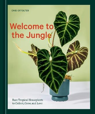 Welcome to the Jungle: Rare Tropical Houseplants to Collect, Grow, and Love - Enid Offolter - cover