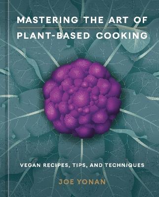 Mastering the Art of Plant-Based Cooking: Vegan Recipes, Tips, and Techniques - Joe Yonan - cover