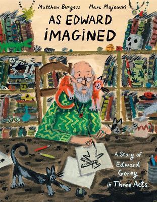 As Edward Imagined: A Story of Edward Gorey in Three Acts - Matthew Burgess,Marc Majewski - cover
