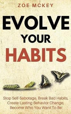Evolve Your Habits: Stop Self-Sabotage, Break Bad Habits, Create Lasting Behavior Change, Become Who You Want To Be - Zoe McKey - cover