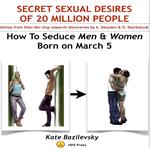 How To Seduce Men & Women Born On March 5 Or Secret Sexual Desires of 20 Million People