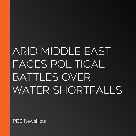 Arid Middle East Faces Political Battles Over Water Shortfalls