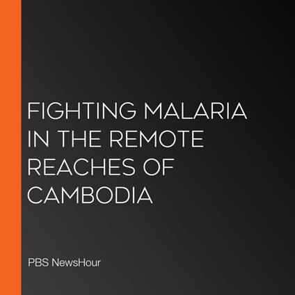 Fighting Malaria In The Remote Reaches Of Cambodia