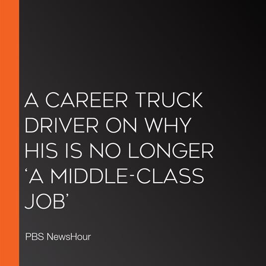 Career Truck Driver On Why His Is No Longer ‘A Middle-Class Job’, A