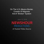 On The U.S.-Mexico Border, Crowds Of Migrants And A 