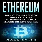 Ethereum: Una Guía Completa para Conocer Ethereum y Cómo Hacer Dinero Con Él (Libro en Español/Ethereum Book Spanish Version)