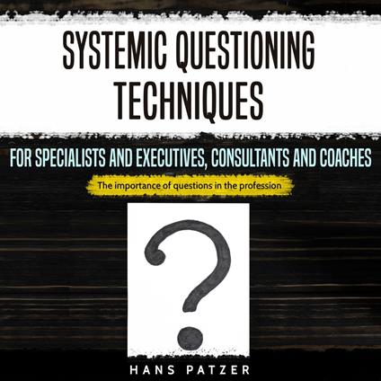 Systemic Questioning Techniques for Specialists and Executives, Consultants and Coaches