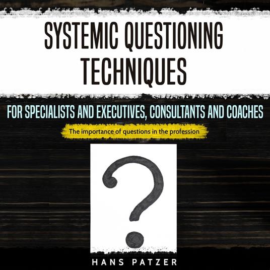 Systemic Questioning Techniques for Specialists and Executives, Consultants and Coaches