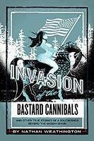 Invasion of the Bastard Cannibals: And other true stories from a Southerner beyond the Mason-Dixon - Nathan Weathington - cover