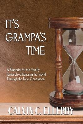 It's Grampa's Time: A Blueprint for the Family Patriarch-Changing the World Through the Next Generation - Calvin C Ellerby - cover
