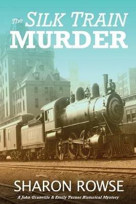 The Silk Train Murder: A John Granville & Emily Turner Historical Mystery - Sharon Rowse - cover