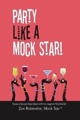 Party Like A Mock Star!: Have a Booze-free blast with no-regrets Mocktails! - Zoe Robinette - cover