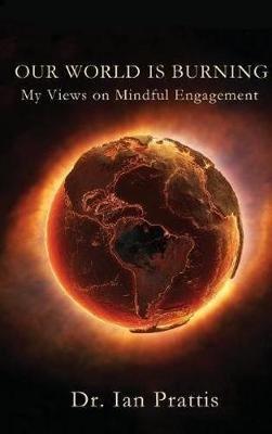 Our World is Burning: My Views on Mindful Engagement - Ian Prattis - cover