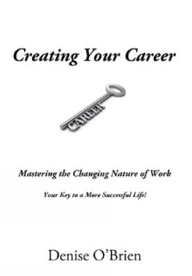 Creating Your Career: Mastering the Changing Nature of Work Your Key to a More Successful Life! - Denise O'Brien - cover