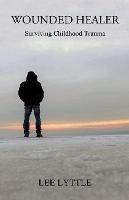 Wounded Healer: Surviving Childhood Trauma - Lee Lyttle - cover