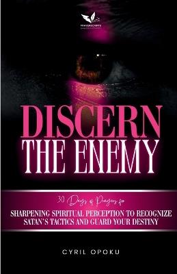 Discern the Enemy: Sharpening Spiritual Perception to Recognize Satan's Tactics and Guard Your Destiny - Cyril Opoku - cover