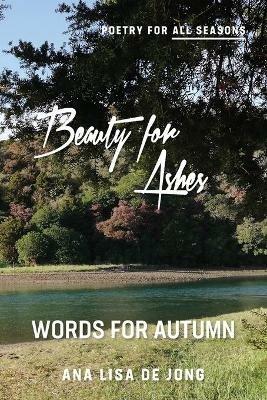 Beauty for Ashes: Words for Autumn - Ana Lisa De Jong - cover