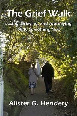 The Grief Walk: Losing, Grieving, and Journeying on to Something New - Alister G Hendery - cover