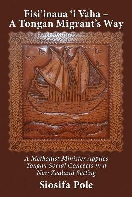 Fisi'inaua 'i Vaha - A Tongan Migrant's Way: A Methodist Minister Applies Tongan Social Concepts in a New Zealand Setting - Siosifa Pole - cover
