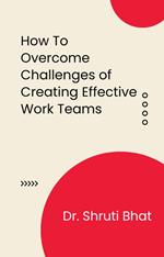 How To Overcome Challenges of Creating Effective Work Teams