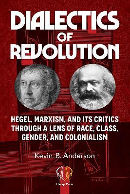 Dialectics of Revolution: Hegel, Marxism, and Its Critics Through a Lens of Race, Class, Gender, and Colonialism - Kevin B Anderson - cover