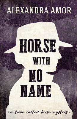 Horse With No Name: A Town Called Horse Mystery - Alexandra Amor - cover