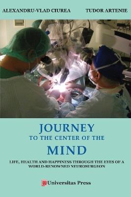 Journey to the Center of the Mind: Life, Health and Happiness through the Eyes of a World-Renowned Neurosurgeon - Tudor Artenie,Alexandru Vlad Ciurea - cover