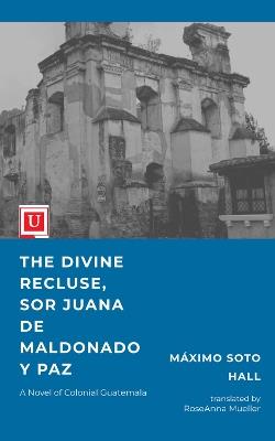 The Divine Recluse: A Novel of Colonial Guatemala - Maximo Soto Hall - cover