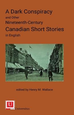 A Dark Conspiracy and Other Nineteenth-Century Canadian Short Stories in English - Henry M. Wallace - cover