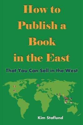 How to Publish a Book in the East That You Can Sell in the West - Kim Staflund - cover