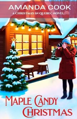 Maple Candy Christmas: A Totally Addictive and Authentic Grumpy Sunshine Quebec Christmas Romance (Christmas In Quebec Book 1) - Amanda Cook - cover