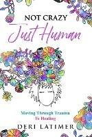 Not Crazy, Just Human: Moving Through Trauma To Healing