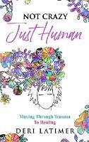 Not Crazy, Just Human: Moving Through Trauma To Healing
