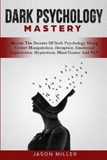 Dark Psychology Mastery: Master The Secrets Of Dark Psychology Using Covert Manipulation, Deception, Emotional Exploitation, Hypnotism, Mind Games And NLP