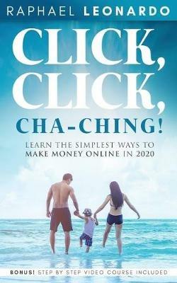Click, Click, ChaChing!: Learn the Simplest Ways to Make Money Online in 2020: Learn the Best and Easiest Way to Build a Passive Income in 2020 - Raphael Leonardo - cover