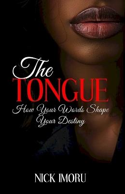 The Tongue: How Your Words Shape Your Destiny - Nick Imoru - cover
