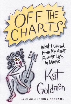 Off the Charts: What I Learned From My Almost Fabulous Life In Music - Kat Goldman - cover