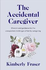 The Accidental Caregiver: Wisdom and Guidance for the Unexpected Challenges of Family Caregiving