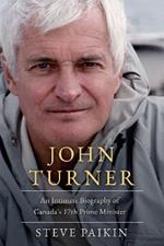 John Turner: An Intimate Biography of Canada's 17th Prime Minister