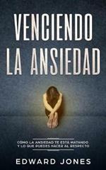 Venciendo la ansiedad: Como la ansiedad te esta matando y lo que puedes hacer al respecto