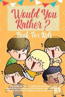 Would You Rather Book For Kids: The Book of Hilarious Situations, Thought Provoking Choices and Downright Silly Scenarios the Whole Family Can Enjoy (Family Game Book Gift Ideas) - Learning Zone - cover
