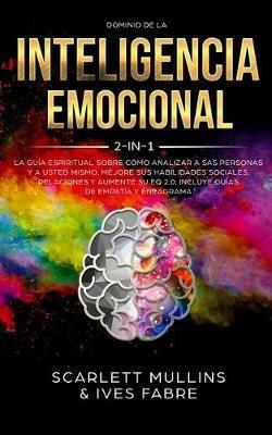 Dominio De La Inteligencia Emocional 2 en 1: La Guia Espiritual Sobre Como Analizar A Sas Personas y a Usted Mismo. Mejore Sus Habilidades Sociales, Relaciones y Aumente Su EQ 2.0: Incluye Guias De Empatia y Eneagrama - Scarlett Mullins - cover